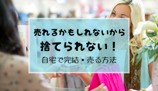 売れると思うと捨てられない！断捨離で捨てられない物を売る方法