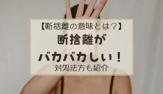 バカバカしくなった！断捨離の意味を知っていますか？【対処法も紹介】
